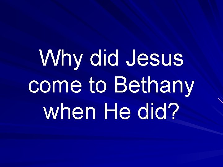 Why did Jesus come to Bethany when He did? 