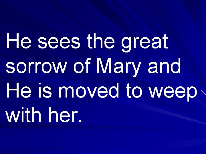 He sees the great sorrow of Mary and He is moved to weep with