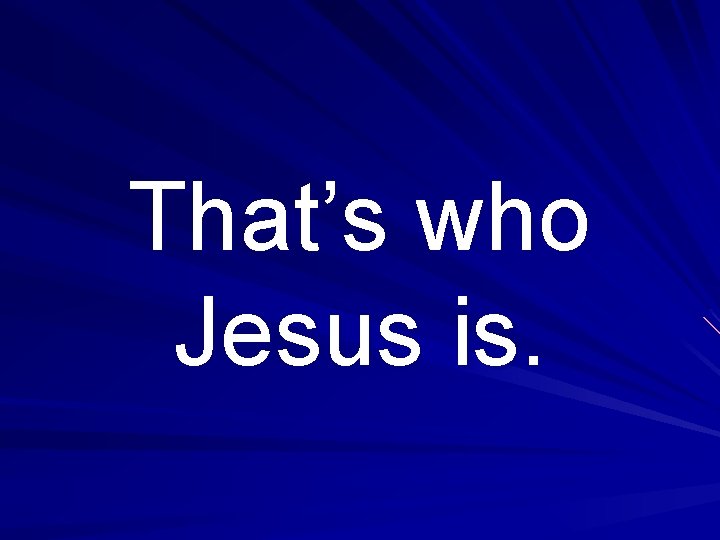 That’s who Jesus is. 