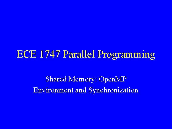 ECE 1747 Parallel Programming Shared Memory: Open. MP Environment and Synchronization 