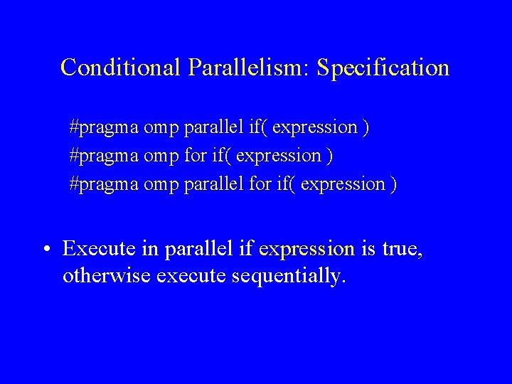 Conditional Parallelism: Specification #pragma omp parallel if( expression ) #pragma omp for if( expression