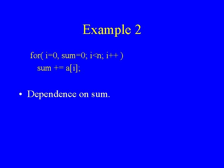 Example 2 for( i=0, sum=0; i<n; i++ ) sum += a[i]; • Dependence on