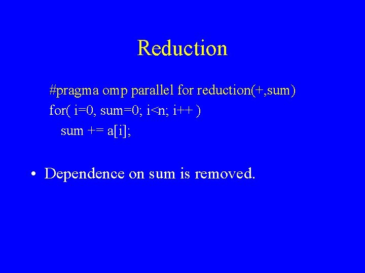 Reduction #pragma omp parallel for reduction(+, sum) for( i=0, sum=0; i<n; i++ ) sum