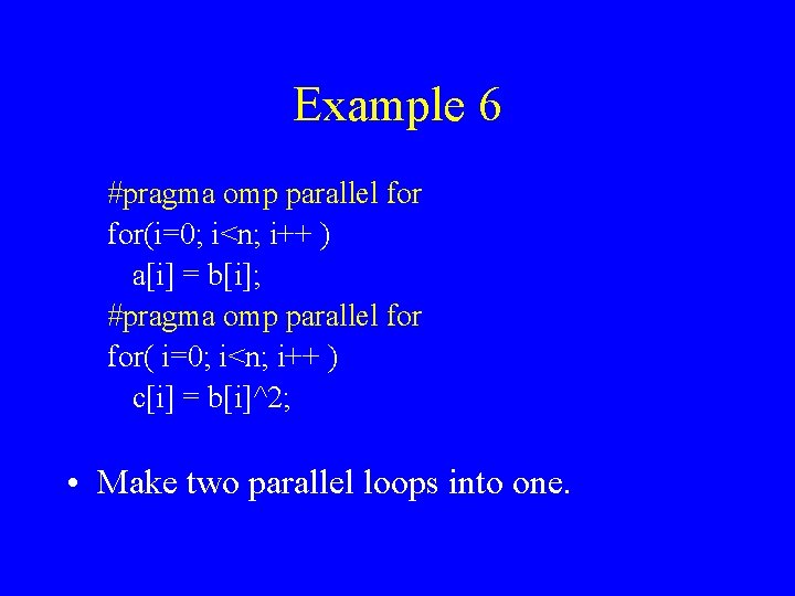 Example 6 #pragma omp parallel for(i=0; i<n; i++ ) a[i] = b[i]; #pragma omp