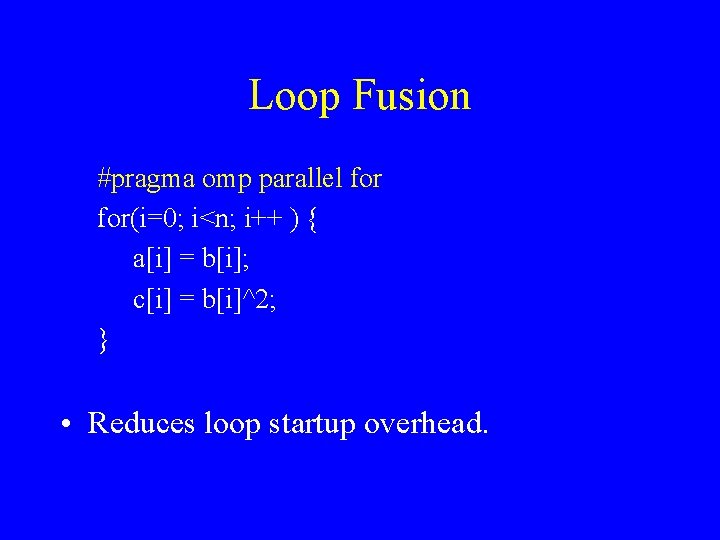 Loop Fusion #pragma omp parallel for(i=0; i<n; i++ ) { a[i] = b[i]; c[i]