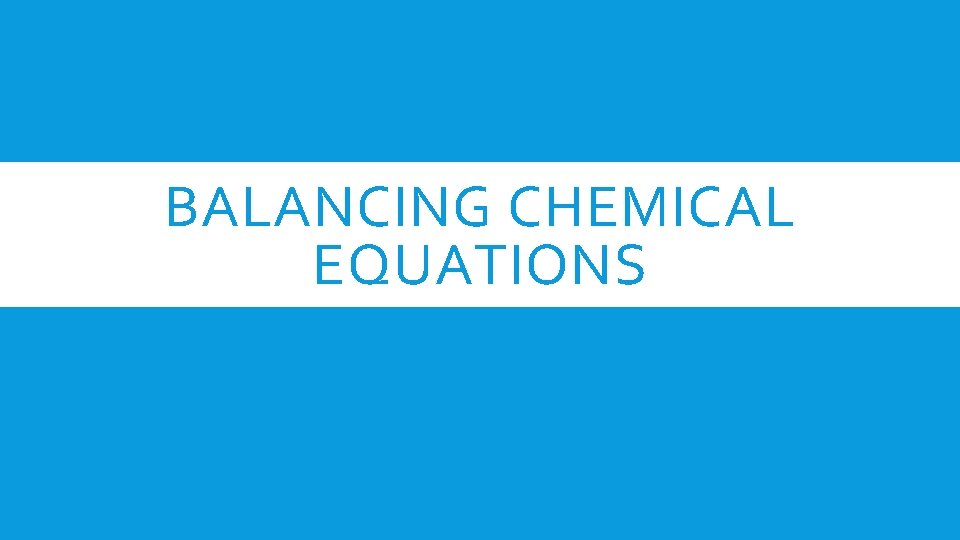 BALANCING CHEMICAL EQUATIONS 