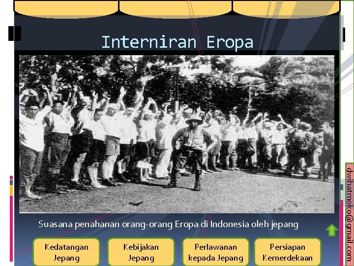 Interniran Eropa Kedatangan Jepang Kebijakan Jepang Perlawanan kepada Jepang Persiapan Kemerdekaan dwihatmoko@gmail. com Suasana