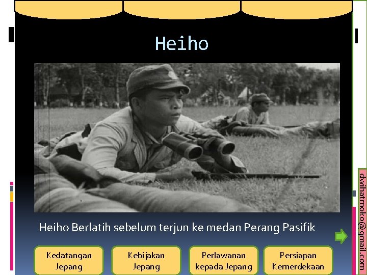 Heiho Kedatangan Jepang Kebijakan Jepang Perlawanan kepada Jepang Persiapan Kemerdekaan dwihatmoko@gmail. com Heiho Berlatih