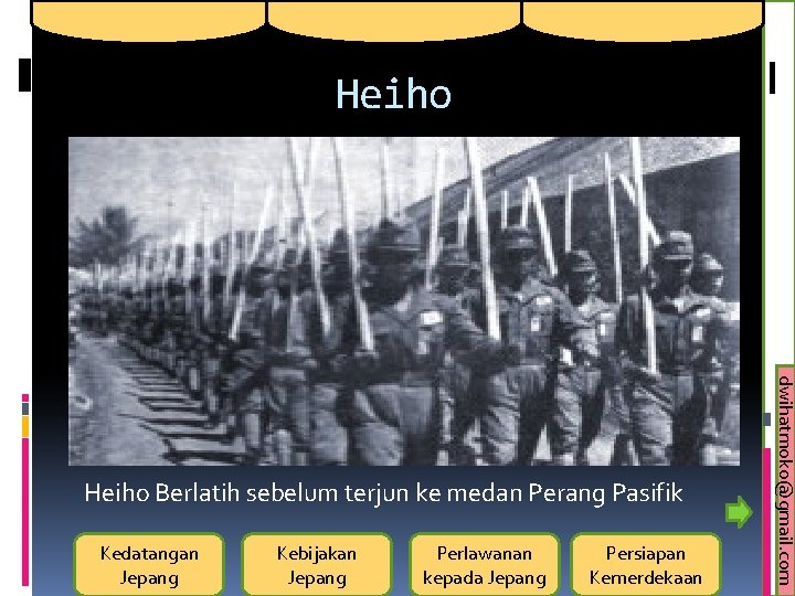 Heiho Kedatangan Jepang Kebijakan Jepang Perlawanan kepada Jepang Persiapan Kemerdekaan dwihatmoko@gmail. com Heiho Berlatih