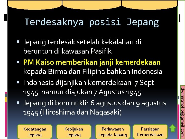 Terdesaknya posisi Jepang Kedatangan Jepang Kebijakan Jepang Perlawanan kepada Jepang Persiapan Kemerdekaan dwihatmoko@gmail. com