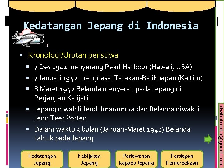 Kedatangan Jepang di Indonesia Kedatangan Jepang Kebijakan Jepang Perlawanan kepada Jepang Persiapan Kemerdekaan dwihatmoko@gmail.