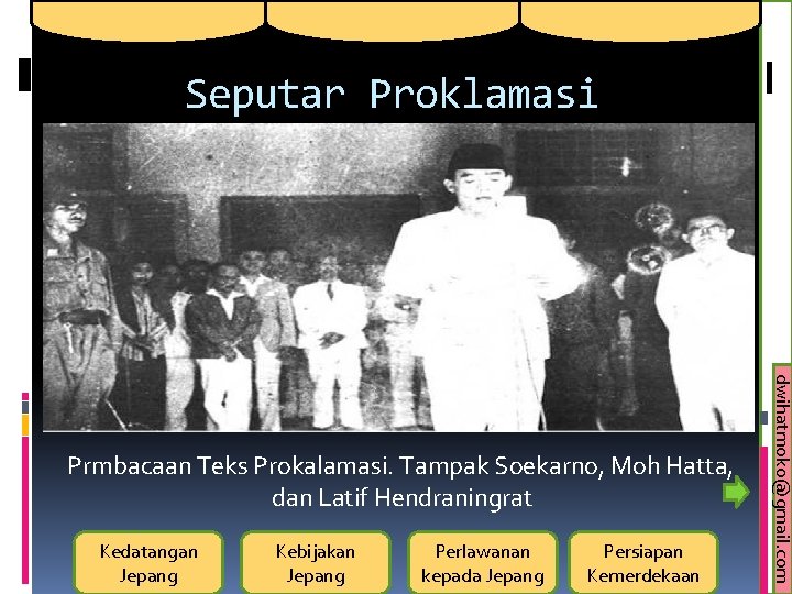 Seputar Proklamasi Kedatangan Jepang Kebijakan Jepang Perlawanan kepada Jepang Persiapan Kemerdekaan dwihatmoko@gmail. com Prmbacaan