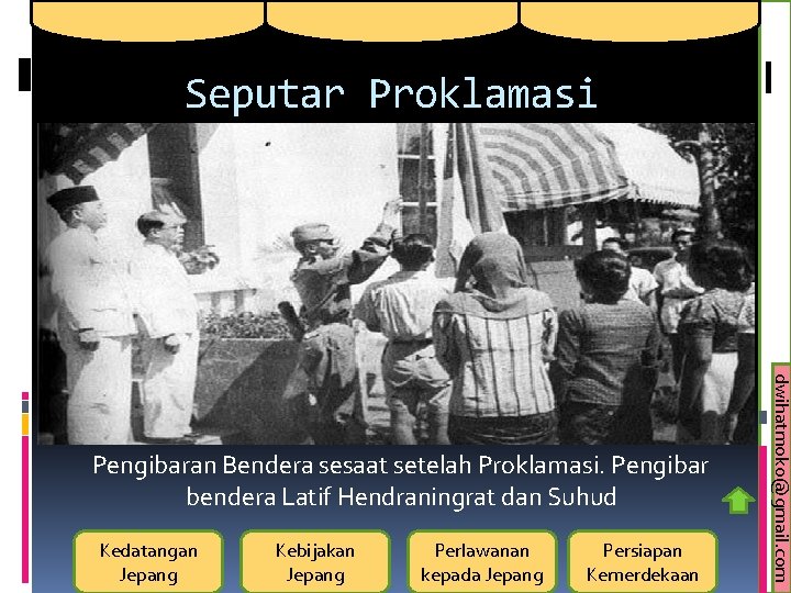 Seputar Proklamasi Kedatangan Jepang Kebijakan Jepang Perlawanan kepada Jepang Persiapan Kemerdekaan dwihatmoko@gmail. com Pengibaran