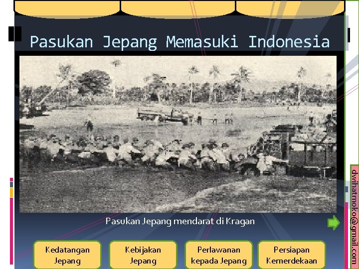 Pasukan Jepang Memasuki Indonesia Kedatangan Jepang Kebijakan Jepang Perlawanan kepada Jepang Persiapan Kemerdekaan dwihatmoko@gmail.