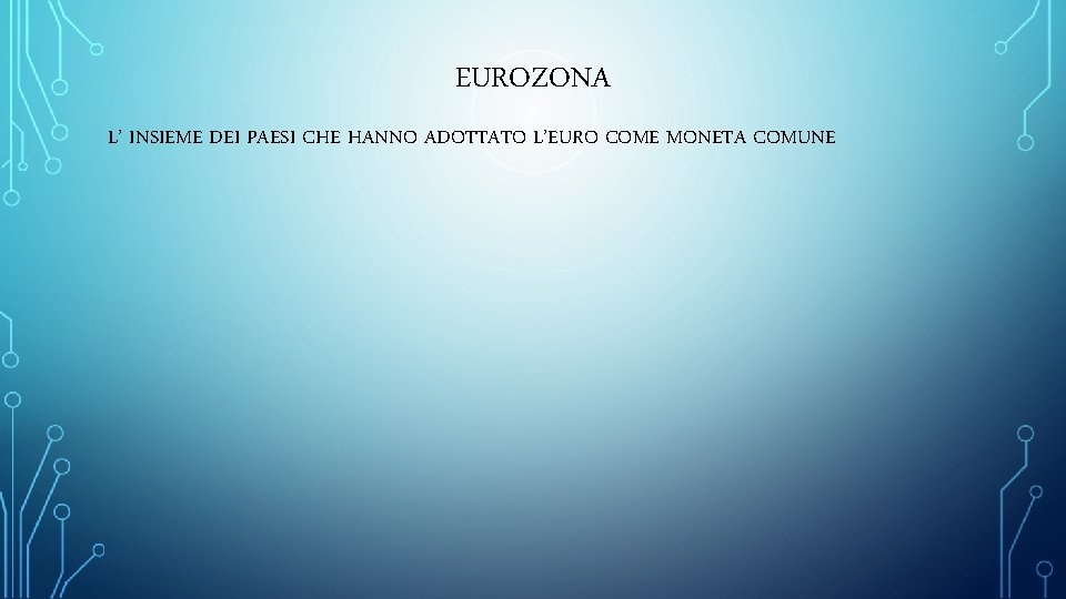 EUROZONA L’ INSIEME DEI PAESI CHE HANNO ADOTTATO L’EURO COME MONETA COMUNE 