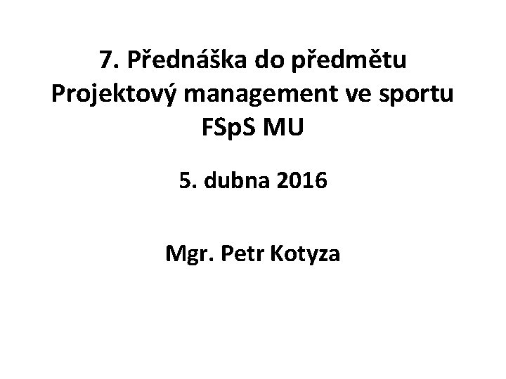 7. Přednáška do předmětu Projektový management ve sportu FSp. S MU 5. dubna 2016