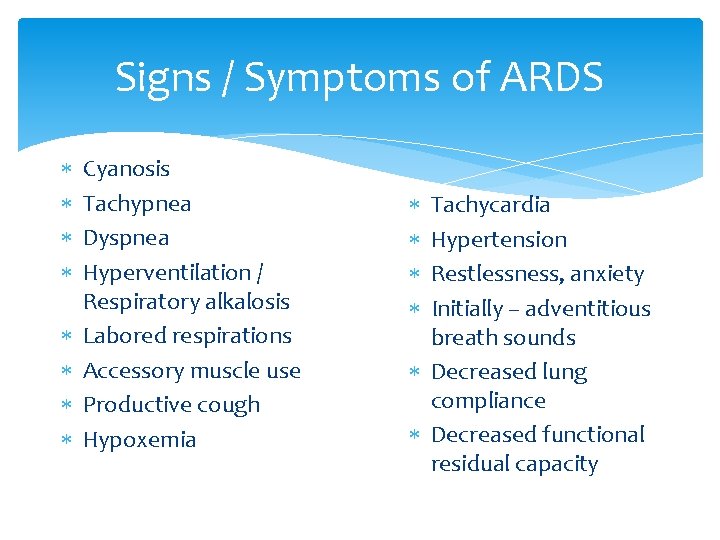 Signs / Symptoms of ARDS Cyanosis Tachypnea Dyspnea Hyperventilation / Respiratory alkalosis Labored respirations
