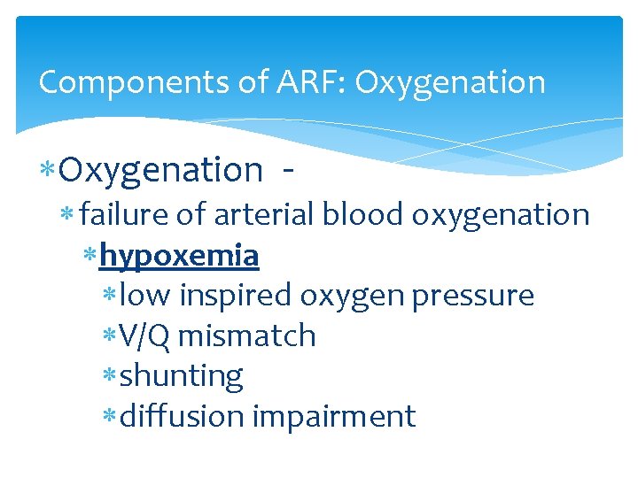Components of ARF: Oxygenation - failure of arterial blood oxygenation hypoxemia low inspired oxygen
