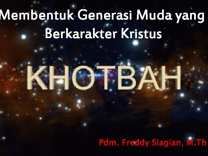 Membentuk Generasi Muda yang Berkarakter Kristus Pdm. Freddy Siagian, M. Th 