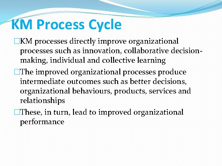 KM Process Cycle �KM processes directly improve organizational processes such as innovation, collaborative decisionmaking,