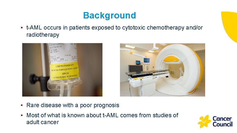 Background • t-AML occurs in patients exposed to cytotoxic chemotherapy and/or radiotherapy • Rare