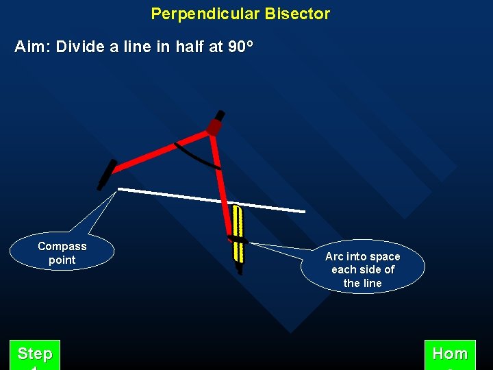 Perpendicular Bisector Aim: Divide a line in half at 90º Compass point Step Arc