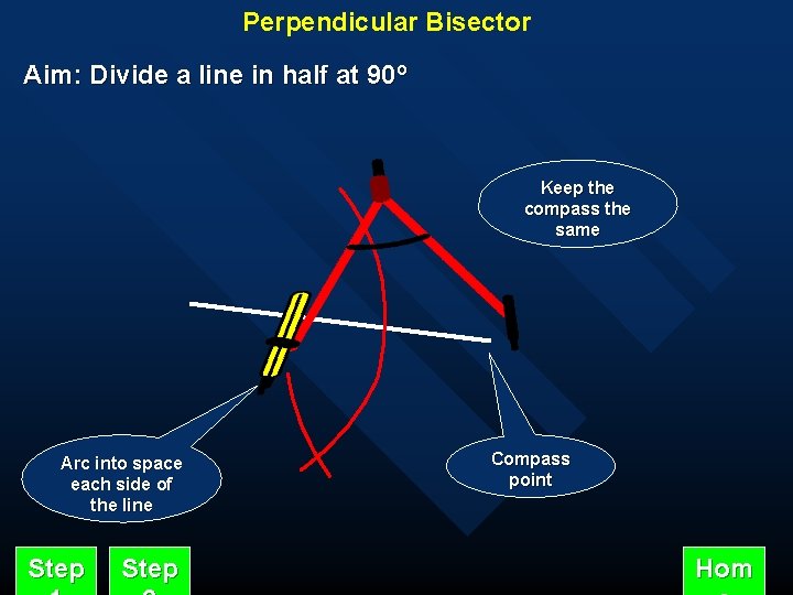 Perpendicular Bisector Aim: Divide a line in half at 90º Keep the compass the