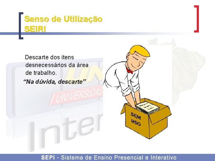 Senso de Utilização SEIRI Descarte dos itens desnecessários da área de trabalho. “Na dúvida,