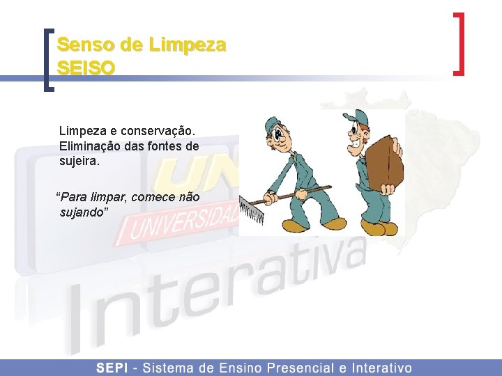 Senso de Limpeza SEISO Limpeza e conservação. Eliminação das fontes de sujeira. “Para limpar,