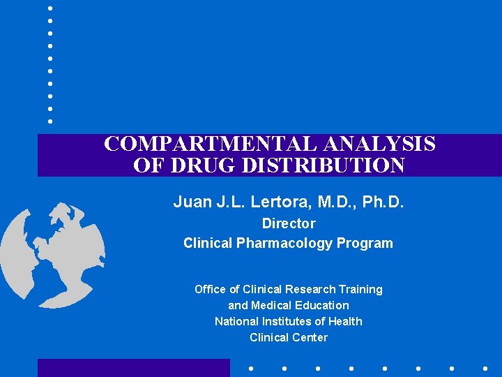 COMPARTMENTAL ANALYSIS OF DRUG DISTRIBUTION Juan J. L. Lertora, M. D. , Ph. D.
