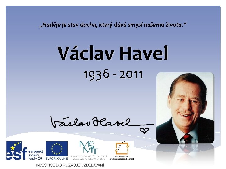 „Naděje je stav ducha, který dává smysl našemu životu. “ Václav Havel 1936 -