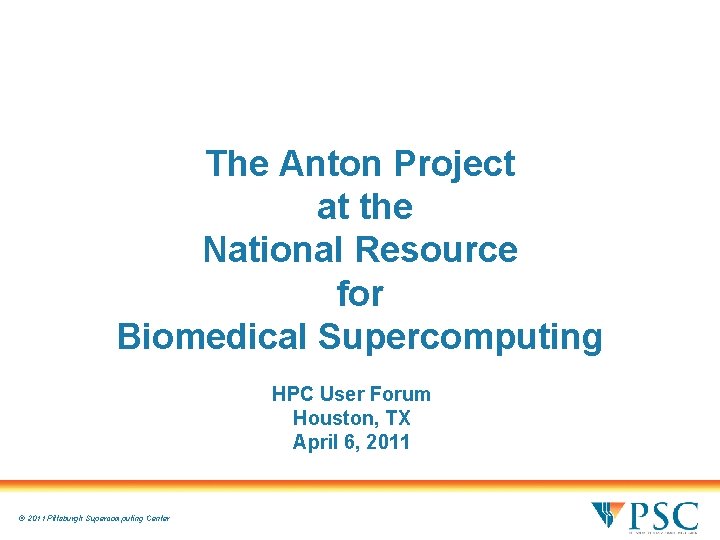 The Anton Project at the National Resource for Biomedical Supercomputing HPC User Forum Houston, The Anton Project at the National Resource for Biomedical Supercomputing HPC User Forum Houston,