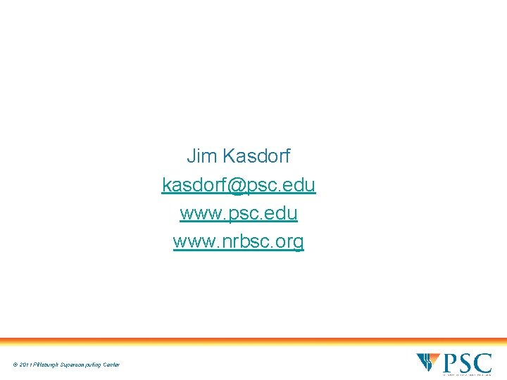 Jim Kasdorf kasdorf@psc. edu www. nrbsc. org © 2011 Pittsburgh Supercomputing Center Jim Kasdorf kasdorf@psc. edu www. nrbsc. org © 2011 Pittsburgh Supercomputing Center