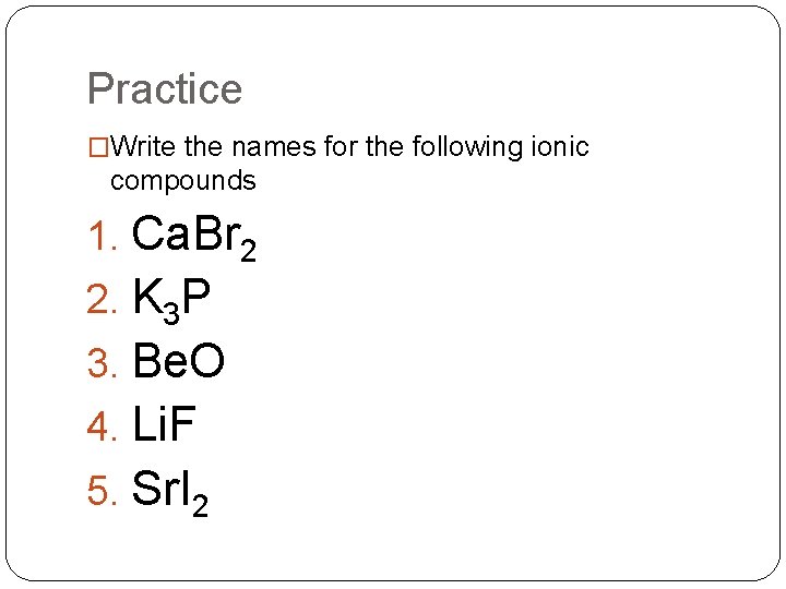 Practice �Write the names for the following ionic compounds 1. Ca. Br 2 2.