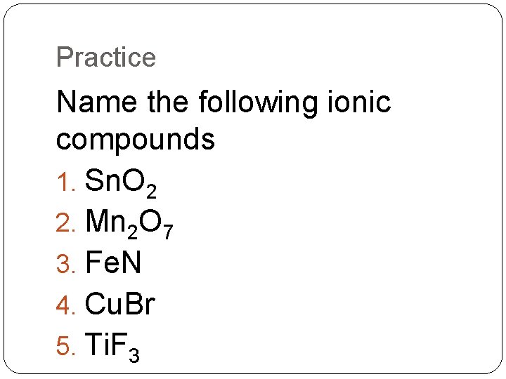 Practice Name the following ionic compounds 1. Sn. O 2 2. Mn 2 O