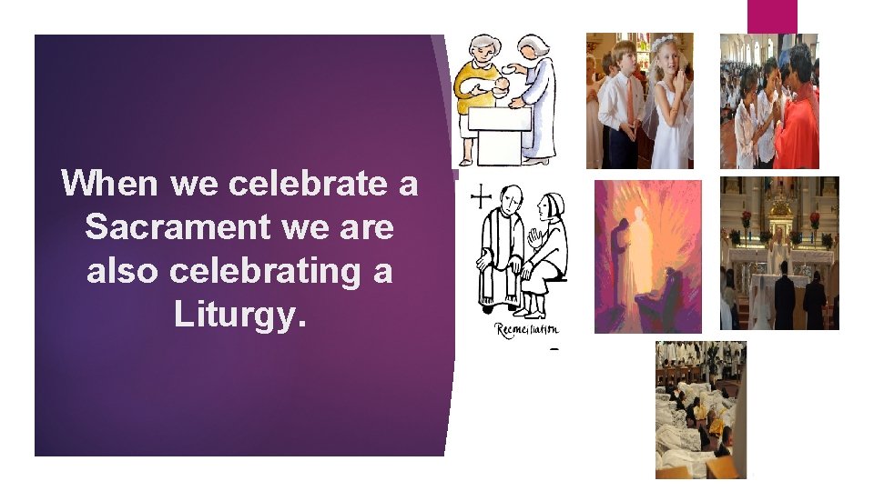 When we celebrate a Sacrament we are also celebrating a Liturgy. When we celebrate a Sacrament we are also celebrating a Liturgy.