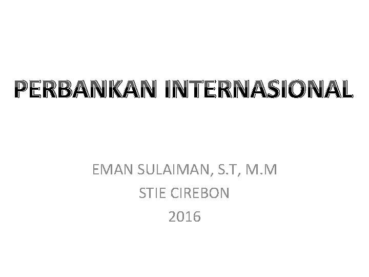 PERBANKAN INTERNASIONAL EMAN SULAIMAN, S. T, M. M STIE CIREBON 2016 