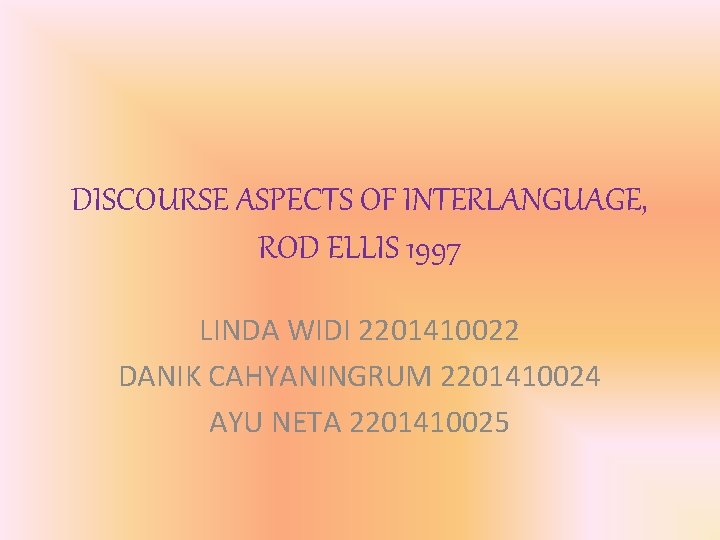 DISCOURSE ASPECTS OF INTERLANGUAGE, ROD ELLIS 1997 LINDA WIDI 2201410022 DANIK CAHYANINGRUM 2201410024 AYU