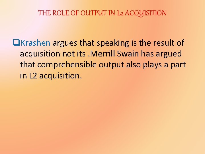 THE ROLE OF OUTPUT IN L 2 ACQUISITION q. Krashen argues that speaking is