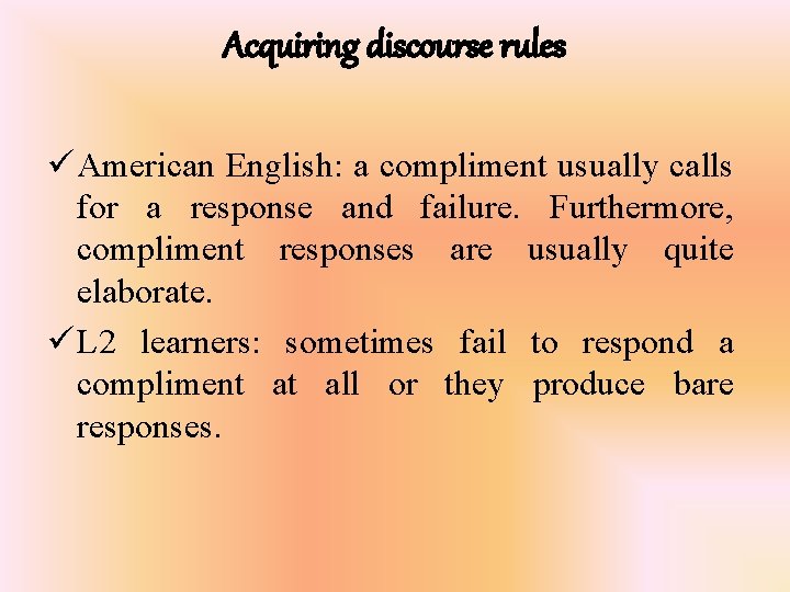 Acquiring discourse rules ü American English: a compliment usually calls for a response and
