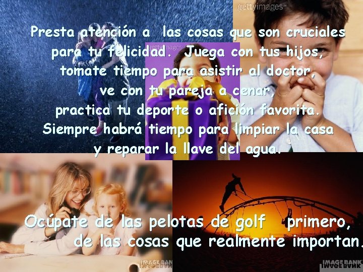 Presta atención a las cosas que son cruciales para tu felicidad. Juega con tus