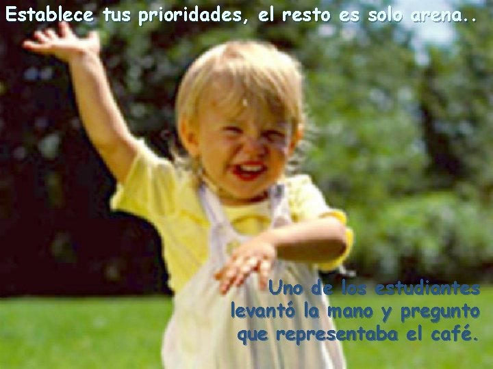 Establece tus prioridades, el resto es solo arena. . Uno de los estudiantes levantó
