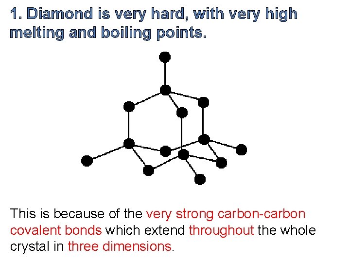 1. Diamond is very hard, with very high melting and boiling points. This is