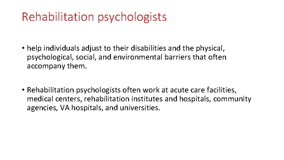 Rehabilitation psychologists • help individuals adjust to their disabilities and the physical, psychological, social,