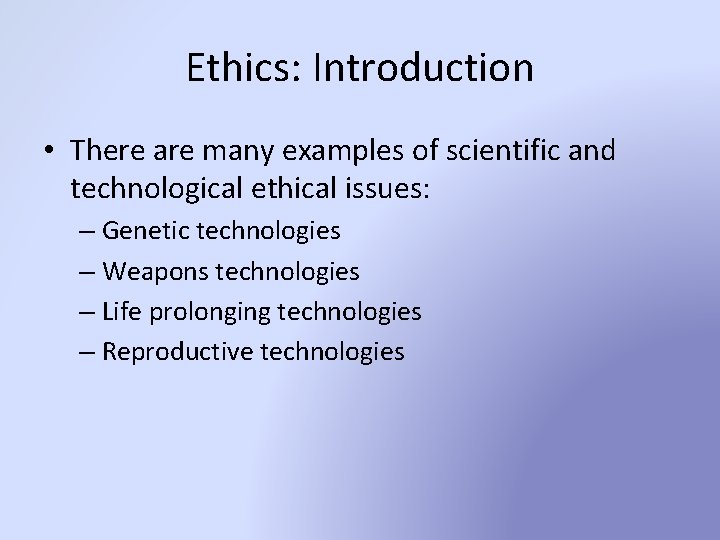 Ethics: Introduction • There are many examples of scientific and technological ethical issues: –