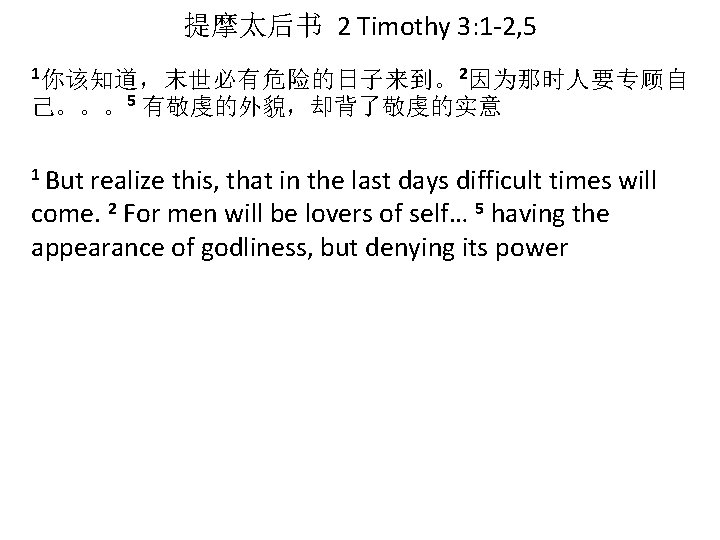 提摩太后书 2 Timothy 3: 1 -2, 5 1你该知道，末世必有危险的日子来到。 2因为那时人要专顾自 己。。。5 有敬虔的外貌，却背了敬虔的实意 1 But realize