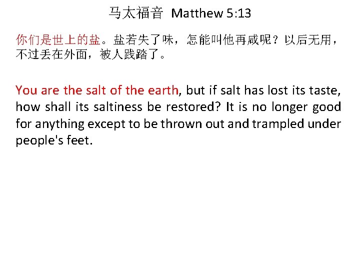 马太福音 Matthew 5: 13 你们是世上的盐。盐若失了味，怎能叫他再咸呢？以后无用， 不过丢在外面，被人践踏了。 You are the salt of the earth, but