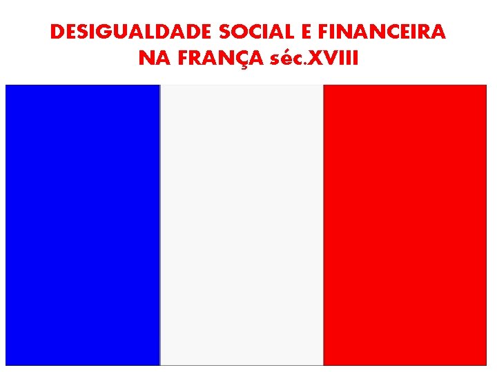 DESIGUALDADE SOCIAL E FINANCEIRA NA FRANÇA séc. XVIII 