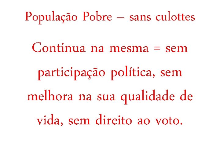 População Pobre – sans culottes Continua na mesma = sem participação política, sem melhora