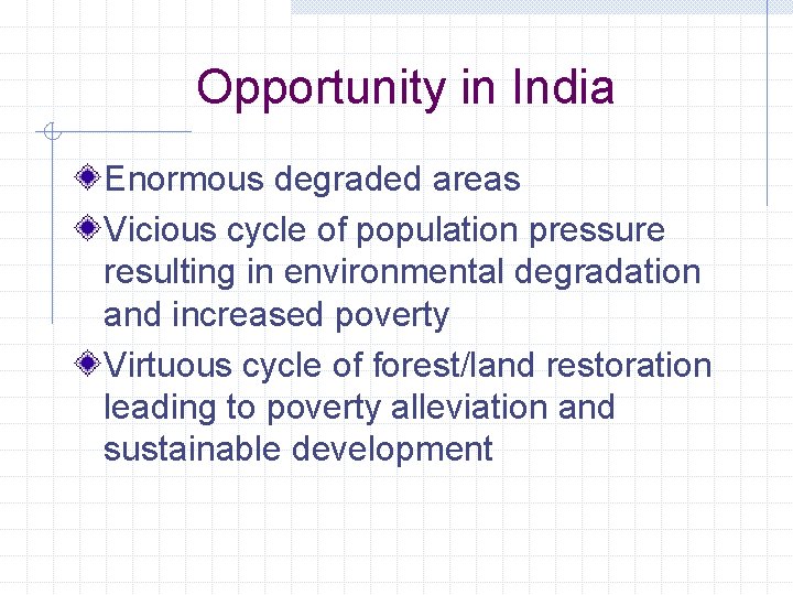 Opportunity in India Enormous degraded areas Vicious cycle of population pressure resulting in environmental